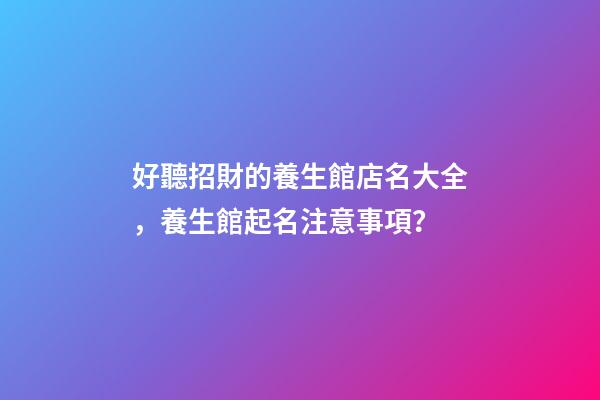 好聽招財的養生館店名大全，養生館起名注意事項？-第1張-店鋪起名-玄機派