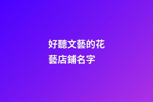 好聽文藝的花藝店鋪名字