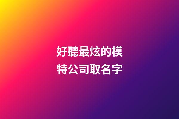 好聽最炫的模特公司取名字