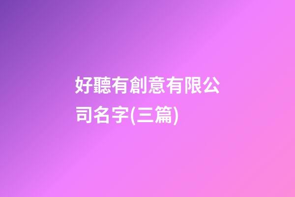 好聽有創意有限公司名字(三篇)-第1張-公司起名-玄機派
