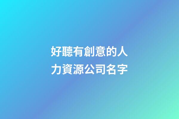 好聽有創意的人力資源公司名字-第1張-公司起名-玄機派