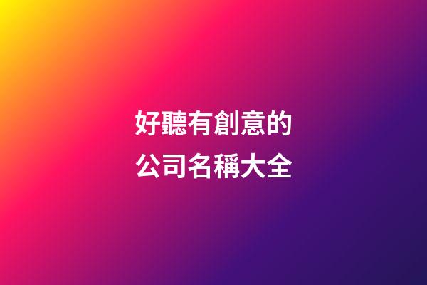 好聽有創意的公司名稱大全-第1張-公司起名-玄機派