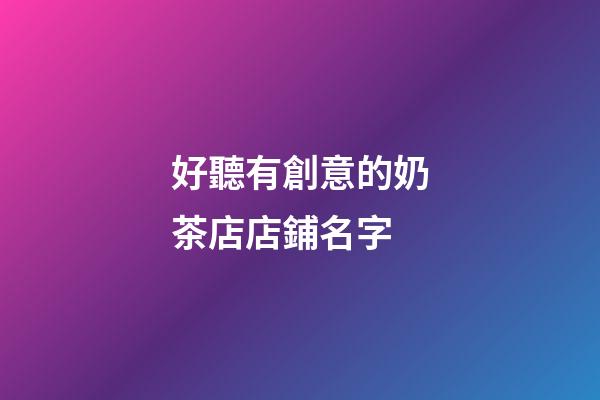 好聽有創意的奶茶店店鋪名字-第1張-店鋪起名-玄機派