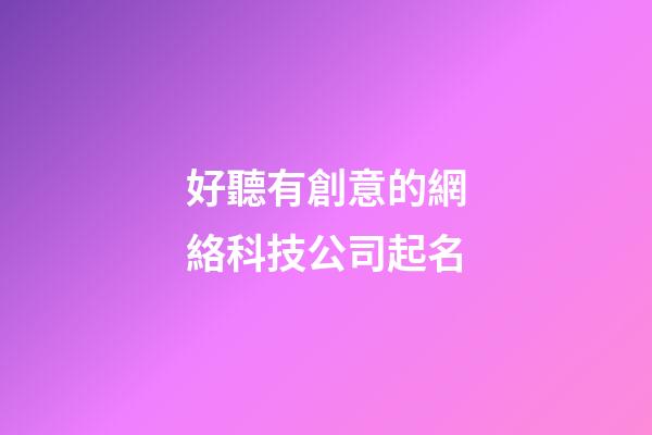 好聽有創意的網絡科技公司起名-第1張-公司起名-玄機派
