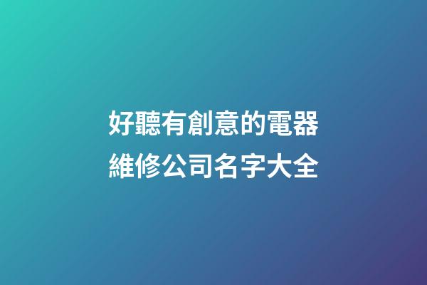 好聽有創意的電器維修公司名字大全