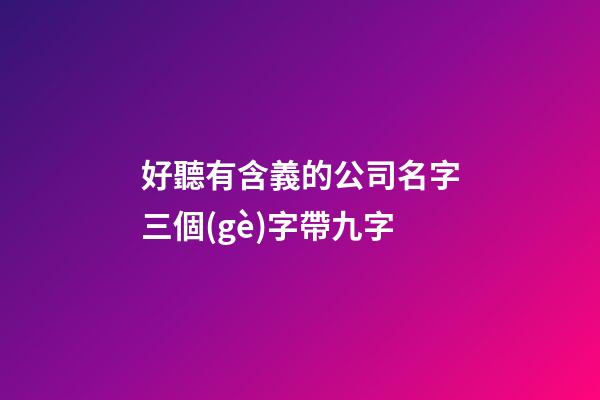 好聽有含義的公司名字三個(gè)字帶九字-第1張-公司起名-玄機(jī)派