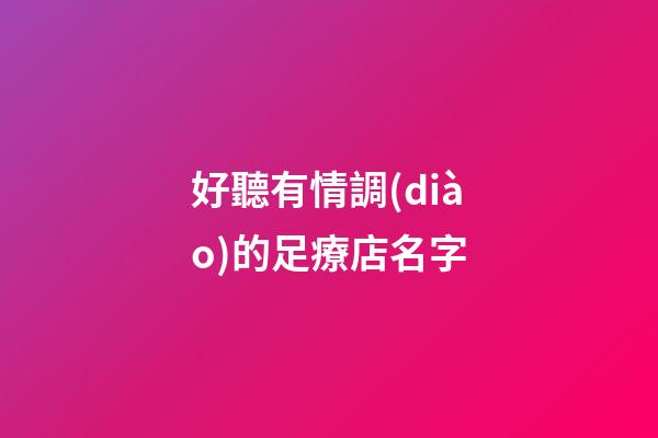 好聽有情調(diào)的足療店名字