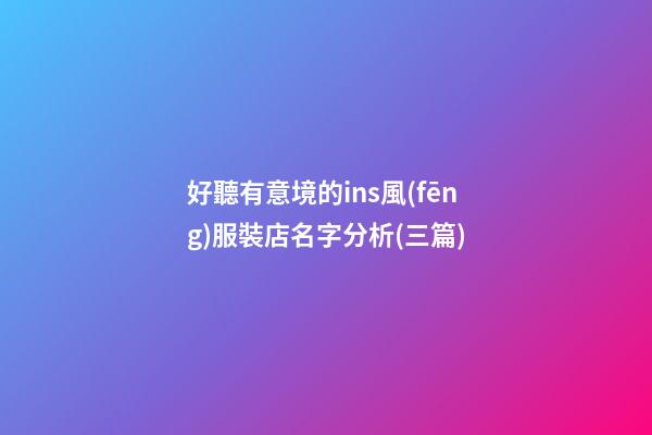 好聽有意境的ins風(fēng)服裝店名字分析(三篇)-第1張-店鋪起名-玄機(jī)派