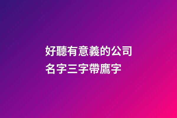 好聽有意義的公司名字三字帶鷹字-第1張-公司起名-玄機派