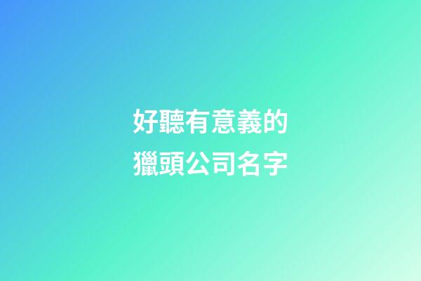 好聽有意義的獵頭公司名字