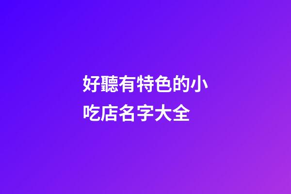 好聽有特色的小吃店名字大全-第1張-店鋪起名-玄機(jī)派