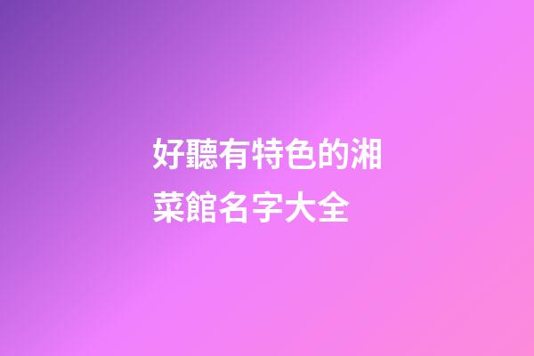 好聽有特色的湘菜館名字大全