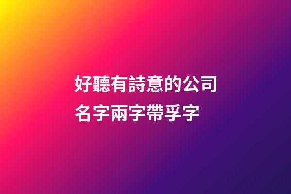 好聽有詩意的公司名字兩字帶孚字-第1張-公司起名-玄機派
