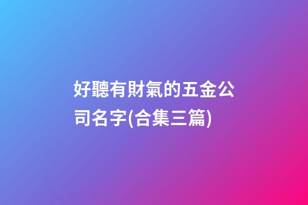 好聽有財氣的五金公司名字(合集三篇)-第1張-公司起名-玄機派