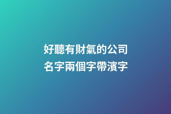 好聽有財氣的公司名字兩個字帶濱字-第1張-公司起名-玄機派