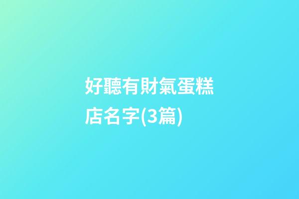 好聽有財氣蛋糕店名字(3篇)-第1張-店鋪起名-玄機派