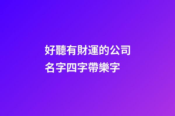 好聽有財運的公司名字四字帶樂字-第1張-公司起名-玄機派