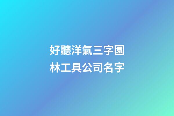 好聽洋氣三字園林工具公司名字-第1張-公司起名-玄機派