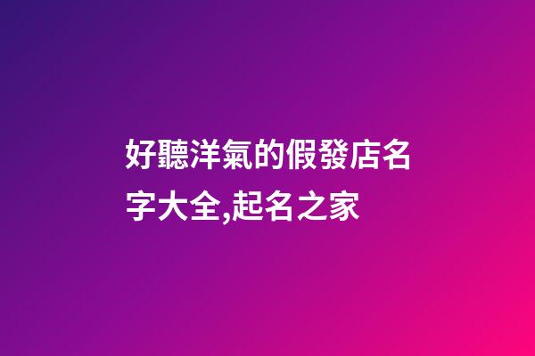好聽洋氣的假發店名字大全,起名之家-第1張-店鋪起名-玄機派