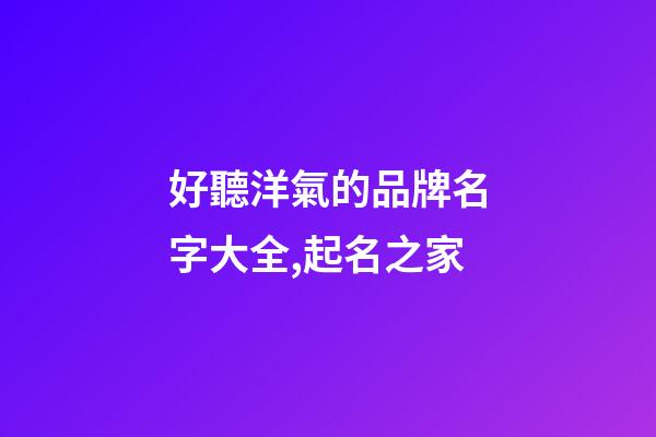 好聽洋氣的品牌名字大全,起名之家-第1張-商標(biāo)起名-玄機(jī)派