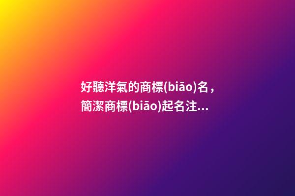 好聽洋氣的商標(biāo)名，簡潔商標(biāo)起名注意事項-第1張-商標(biāo)起名-玄機(jī)派