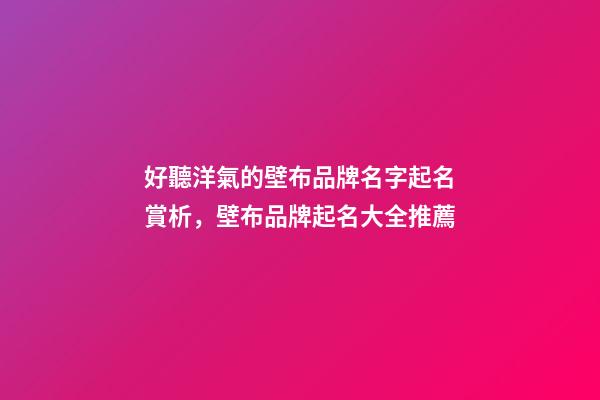 好聽洋氣的壁布品牌名字起名賞析，壁布品牌起名大全推薦-第1張-商標起名-玄機派