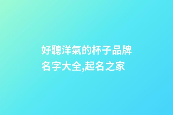 好聽洋氣的杯子品牌名字大全,起名之家-第1張-商標起名-玄機派