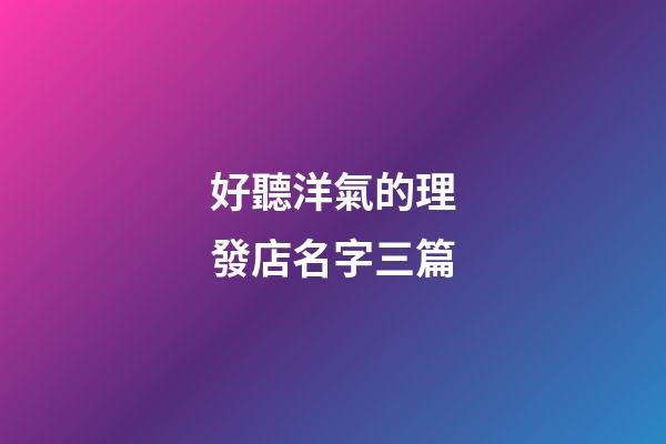 好聽洋氣的理發店名字三篇-第1張-店鋪起名-玄機派