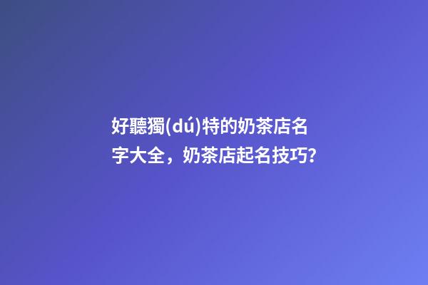 好聽獨(dú)特的奶茶店名字大全，奶茶店起名技巧？-第1張-店鋪起名-玄機(jī)派