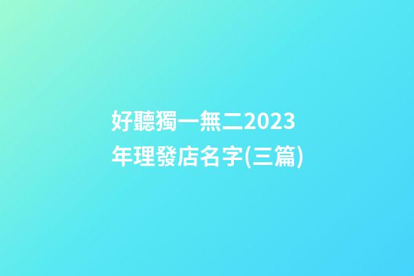 好聽獨一無二2023年理發店名字(三篇)-第1張-店鋪起名-玄機派