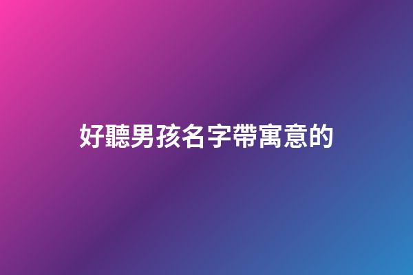 好聽男孩名字帶寓意的(好聽有寓意男孩名字)-第1張-男孩起名-玄機派