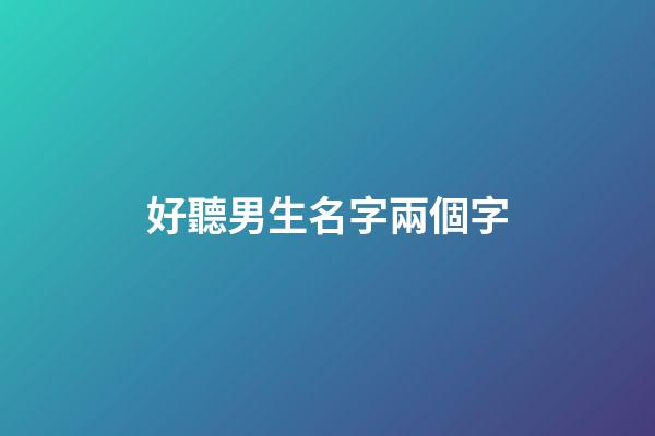 好聽男生名字兩個字(好聽男生名字兩個字大全)-第1張-男孩起名-玄機派