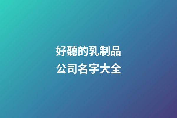 好聽的乳制品公司名字大全