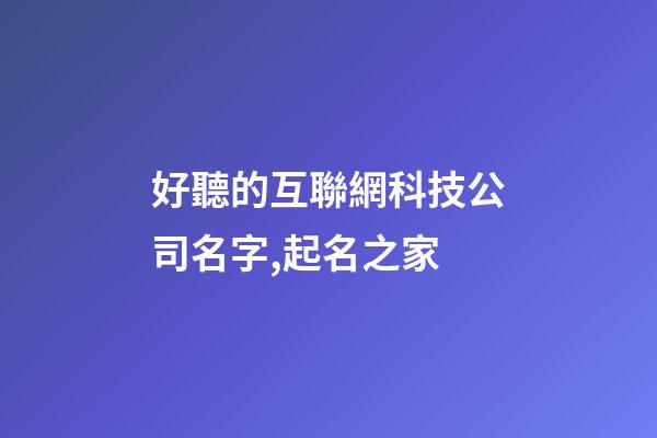 好聽的互聯網科技公司名字,起名之家