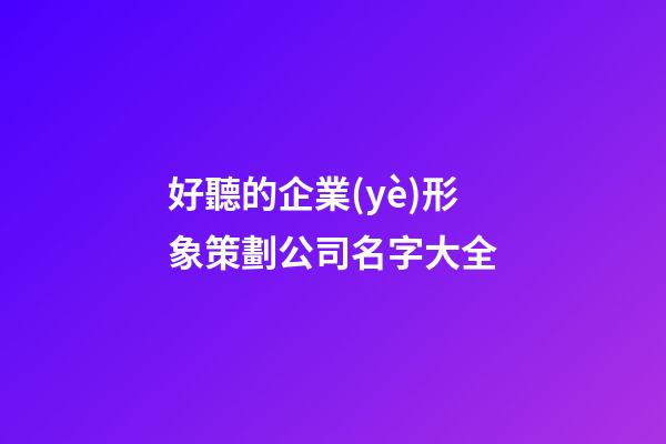 好聽的企業(yè)形象策劃公司名字大全