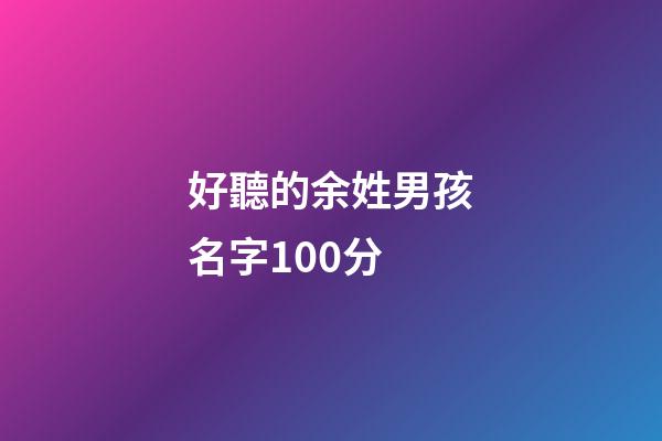 好聽的余姓男孩名字100分(姓余的男孩名字優(yōu)雅)-第1張-男孩起名-玄機(jī)派