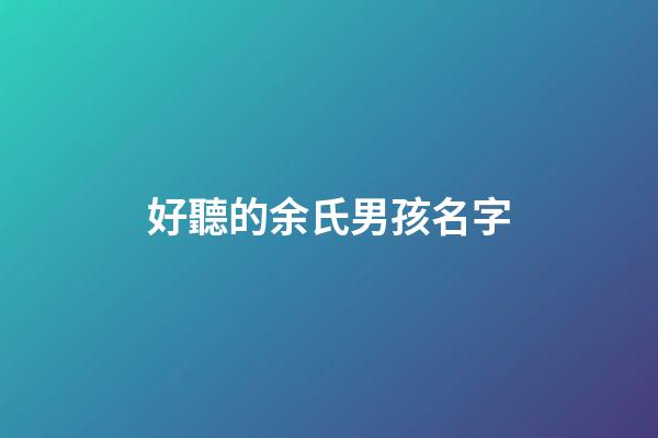好聽的余氏男孩名字(好聽的余氏男孩名字有哪些)-第1張-男孩起名-玄機(jī)派