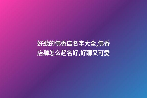 好聽的佛香店名字大全,佛香店肆怎么起名好,好聽又可愛-第1張-店鋪起名-玄機(jī)派