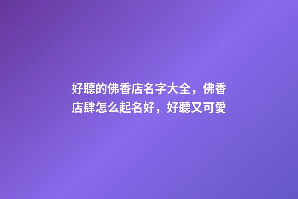 好聽的佛香店名字大全，佛香店肆怎么起名好，好聽又可愛-第1張-店鋪起名-玄機(jī)派