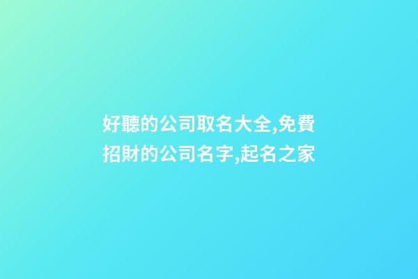 好聽的公司取名大全,免費招財的公司名字,起名之家-第1張-公司起名-玄機派