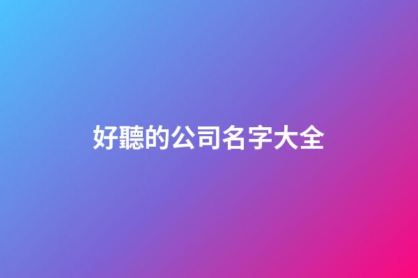 好聽的公司名字大全-第1張-公司起名-玄機(jī)派