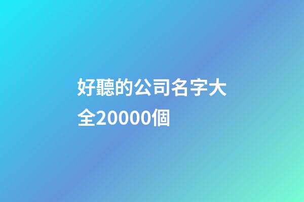 好聽的公司名字大全20000個-第1張-公司起名-玄機派