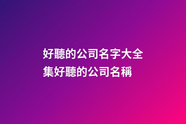 好聽的公司名字大全集好聽的公司名稱-第1張-公司起名-玄機派