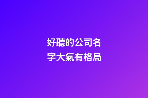 好聽的公司名字大氣有格局-第1張-公司起名-玄機派