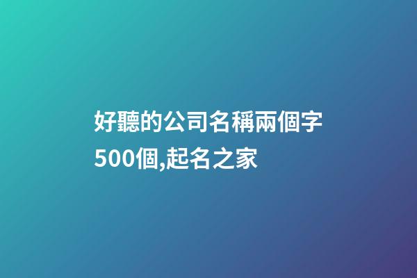 好聽的公司名稱兩個字500個,起名之家-第1張-公司起名-玄機派