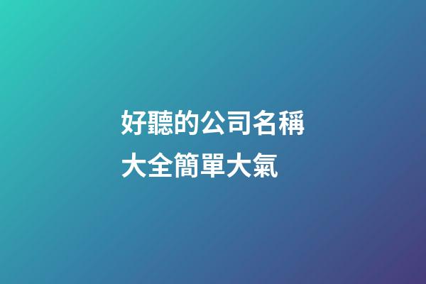 好聽的公司名稱大全簡單大氣-第1張-公司起名-玄機派