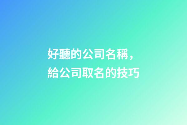 好聽的公司名稱，給公司取名的技巧