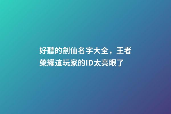好聽的劍仙名字大全，王者榮耀這玩家的ID太亮眼了-第1張-觀點-玄機派
