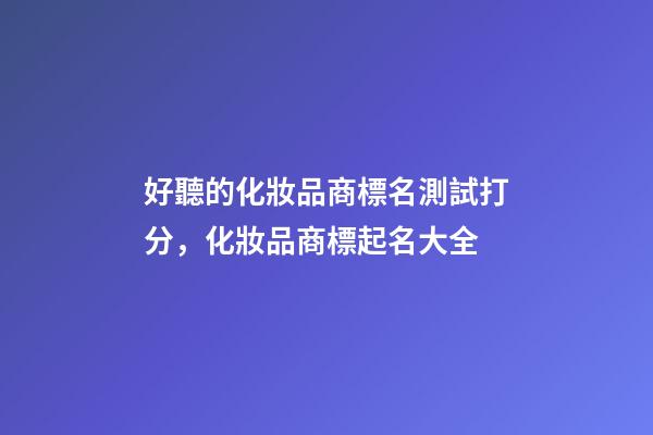 好聽的化妝品商標名測試打分，化妝品商標起名大全