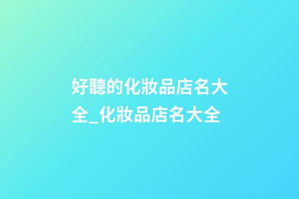 好聽的化妝品店名大全_化妝品店名大全-第1張-店鋪起名-玄機(jī)派